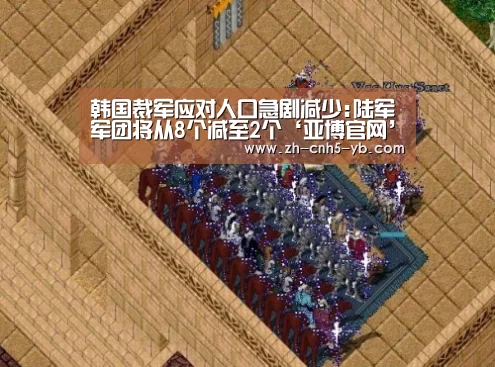 韩国裁军应对人口急剧减少:陆军军团将从8个减至2个‘亚博官网’(图3) 亚博