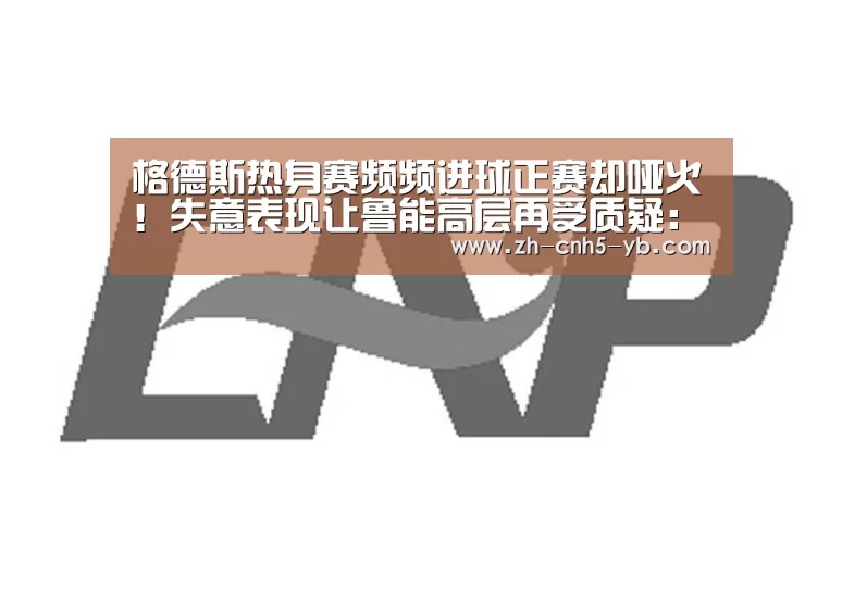 格德斯热身赛频频进球正赛却哑火!失意表现让鲁能高层再受质疑:亚博体育(图2) 亚博官网