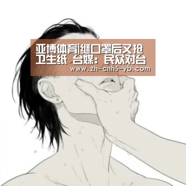 亚博体育|继口罩后又抢卫生纸 台媒:民众对台当局信任已濒溃堤(图4) 亚博体育|继口罩后又抢卫生纸 台媒:民众对台当局信任已濒溃堤(图4)